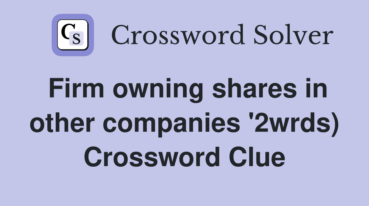 Firm owning shares in other companies '2wrds) Crossword Clue