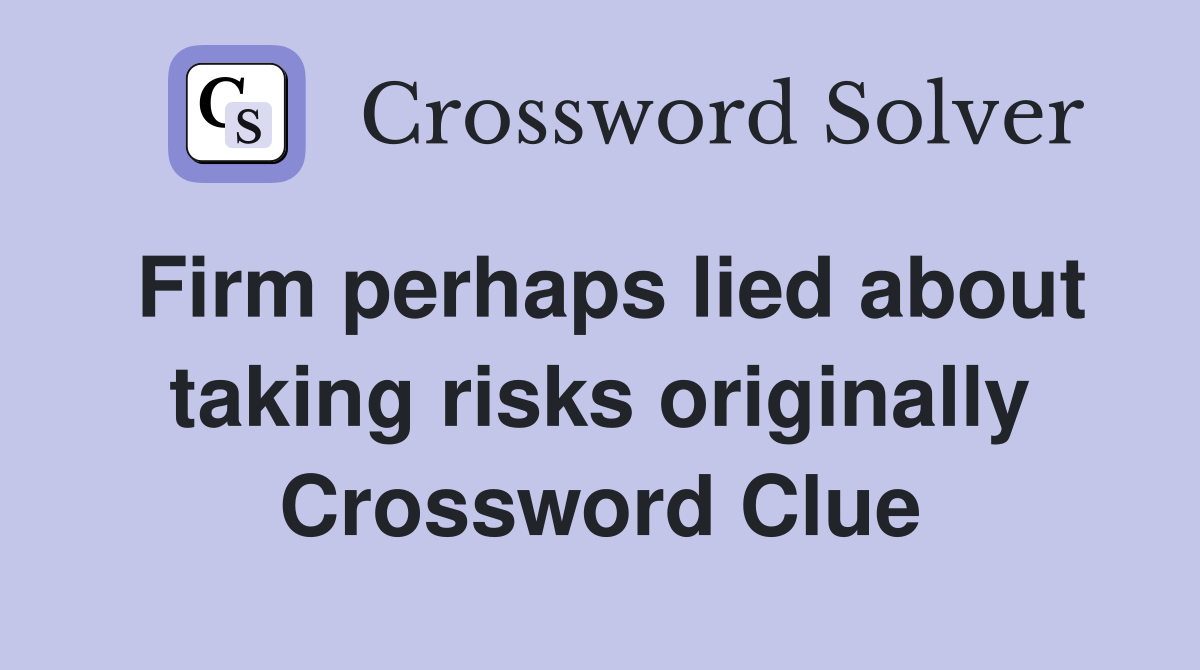 Firm perhaps lied about taking risks originally Crossword Clue