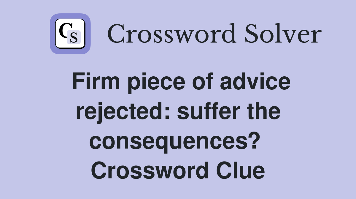 Firm piece of advice rejected: suffer the consequences?  Crossword Clue