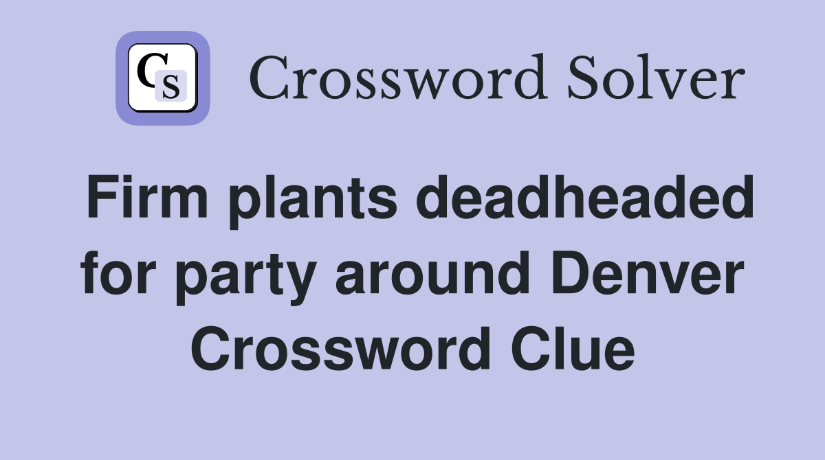 Firm plants deadheaded for party around Denver Crossword Clue