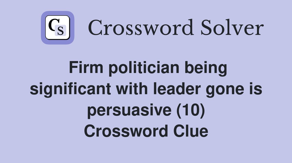 Firm politician being significant with leader gone is persuasive (10) Crossword Clue