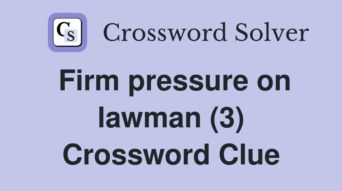 Firm pressure on lawman (3) Crossword Clue