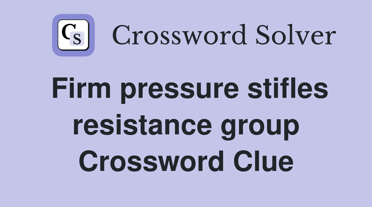 Firm pressure stifles resistance group Crossword Clue