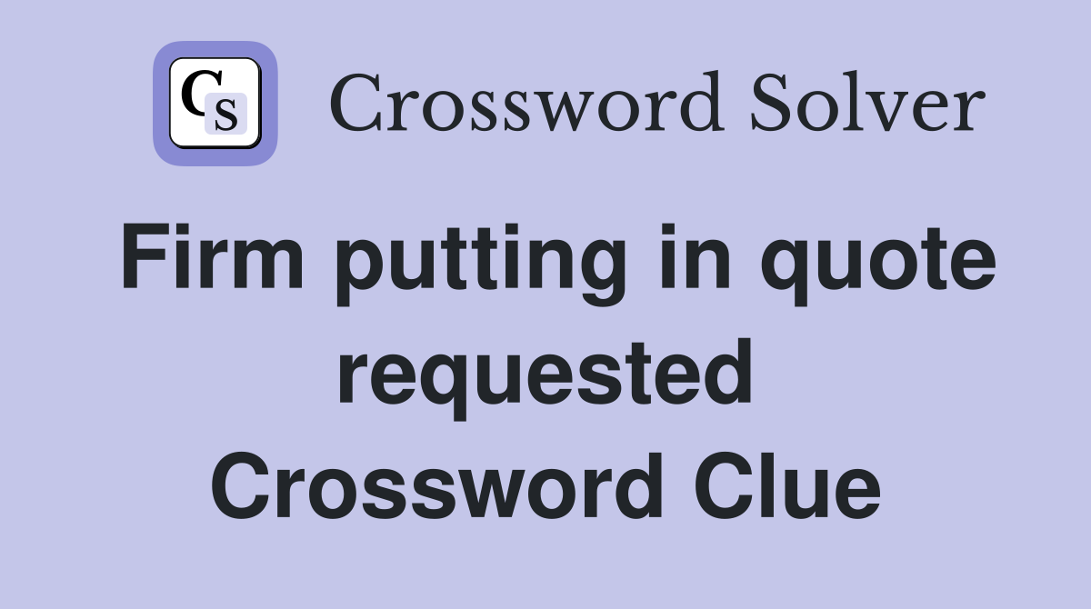 Firm putting in quote requested Crossword Clue