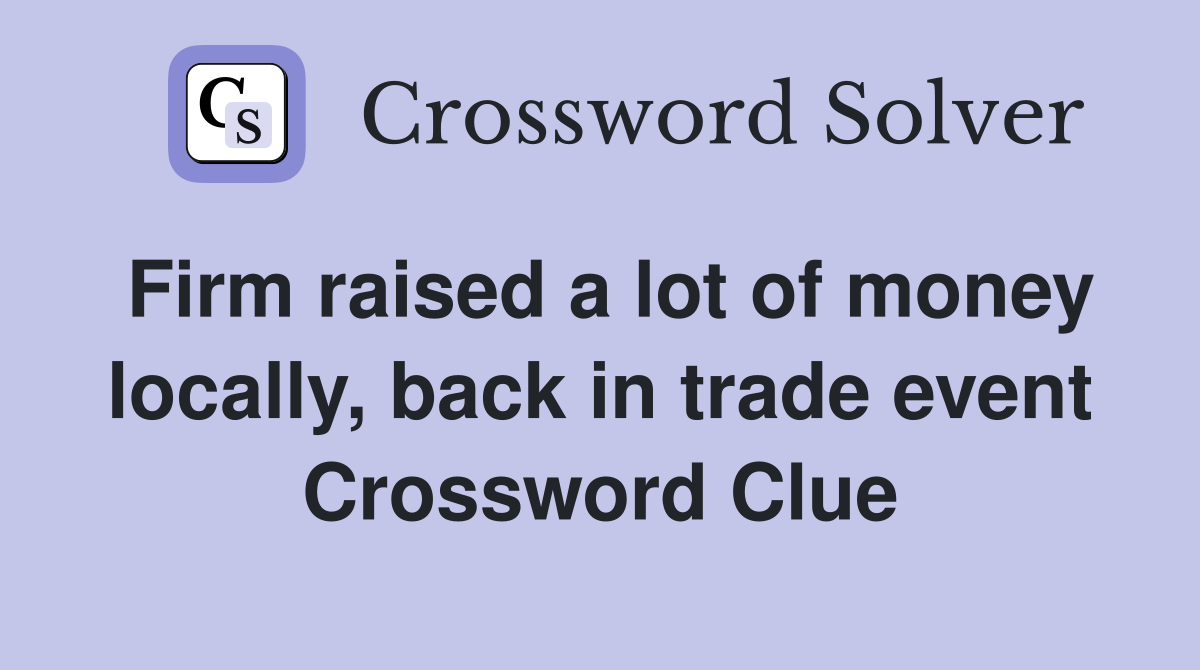 Firm raised a lot of money locally, back in trade event Crossword Clue