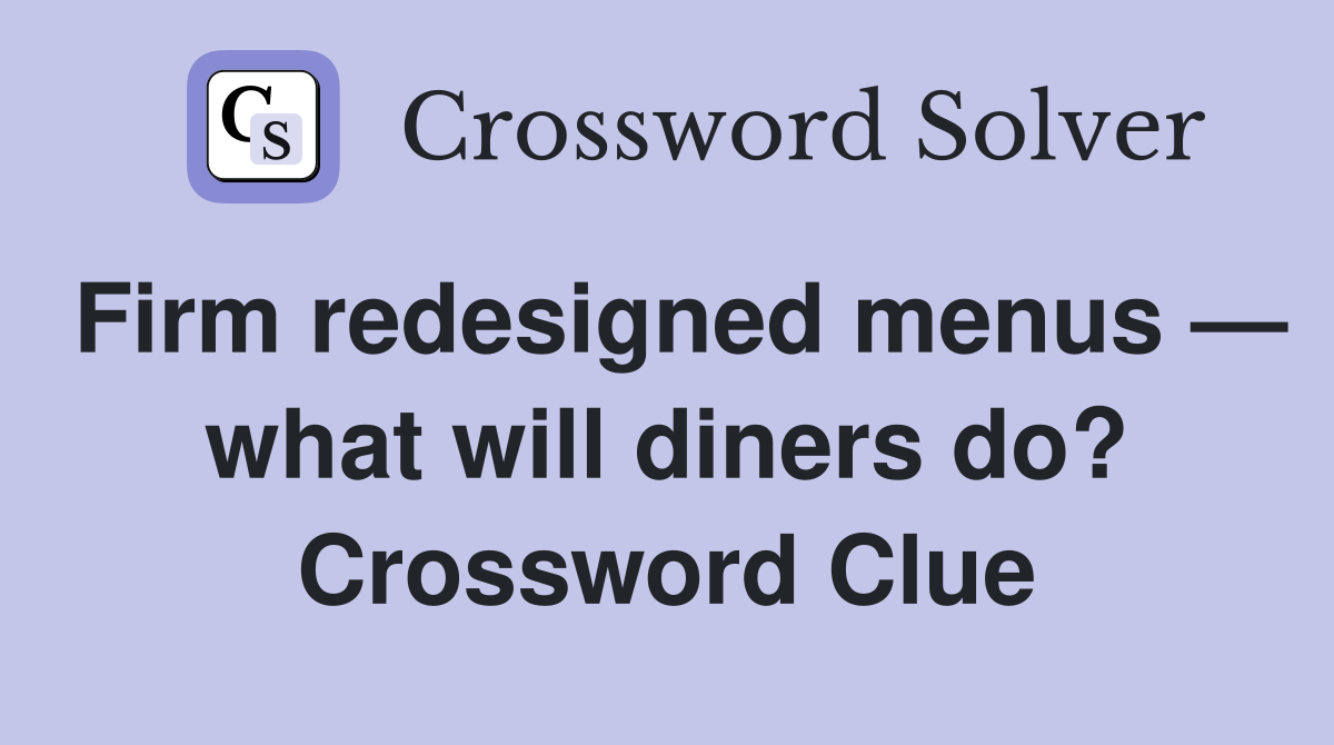 Firm redesigned menus — what will diners do? Crossword Clue