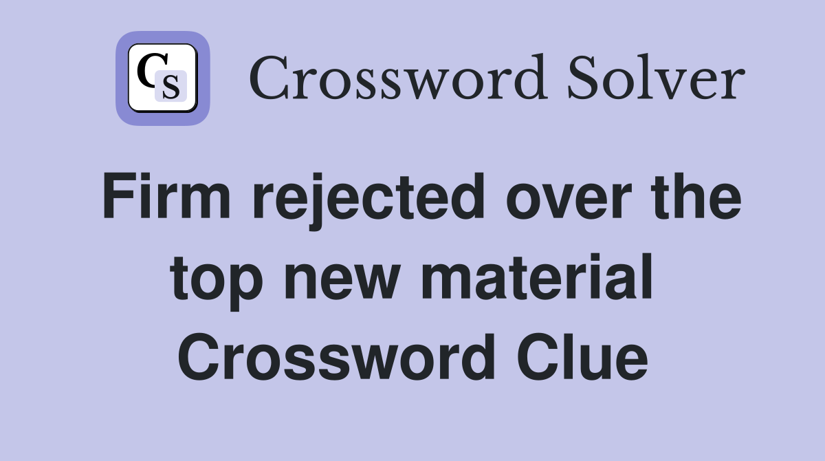 Firm rejected over the top new material Crossword Clue