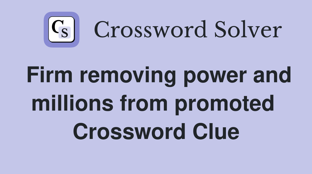 Firm removing power and millions from promoted  Crossword Clue