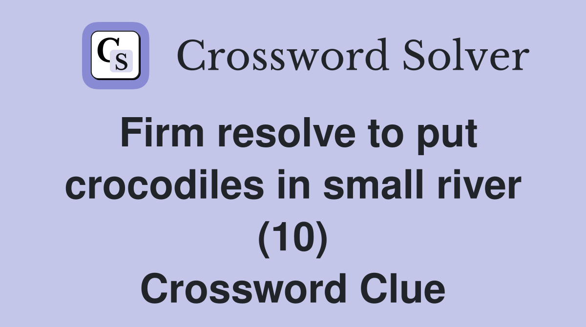 Firm resolve to put crocodiles in small river (10) Crossword Clue