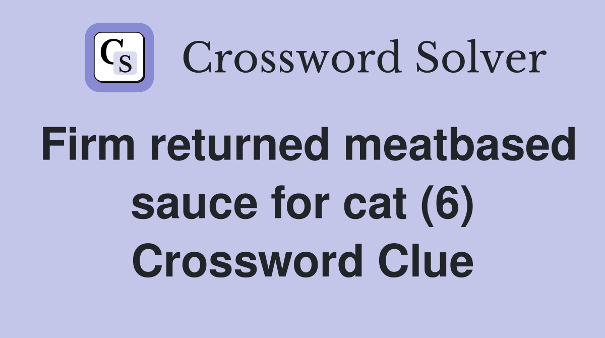 Firm returned meatbased sauce for cat (6) Crossword Clue