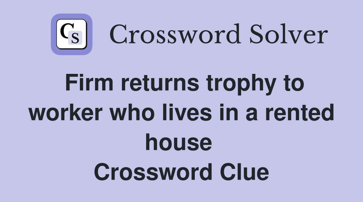 Firm returns trophy to worker who lives in a rented house  Crossword Clue