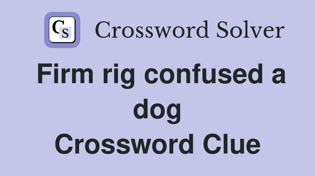 Firm rig confused a dog Crossword Clue