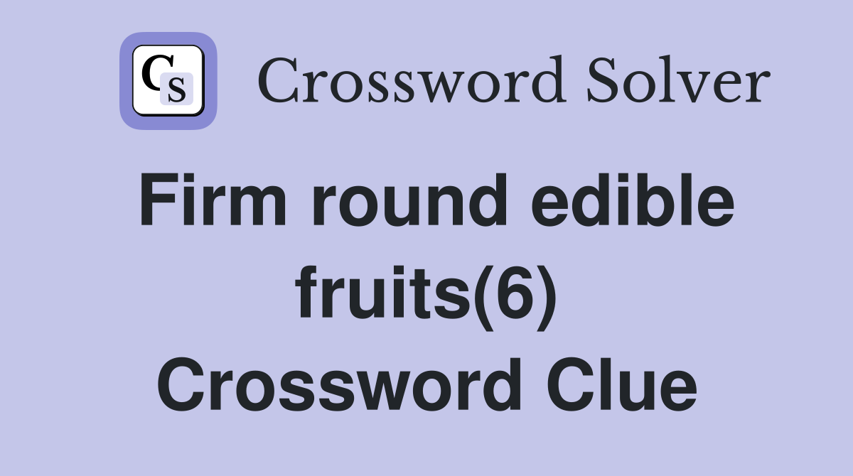 Firm round edible fruits(6) Crossword Clue