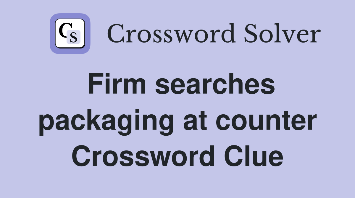 Firm searches packaging at counter Crossword Clue