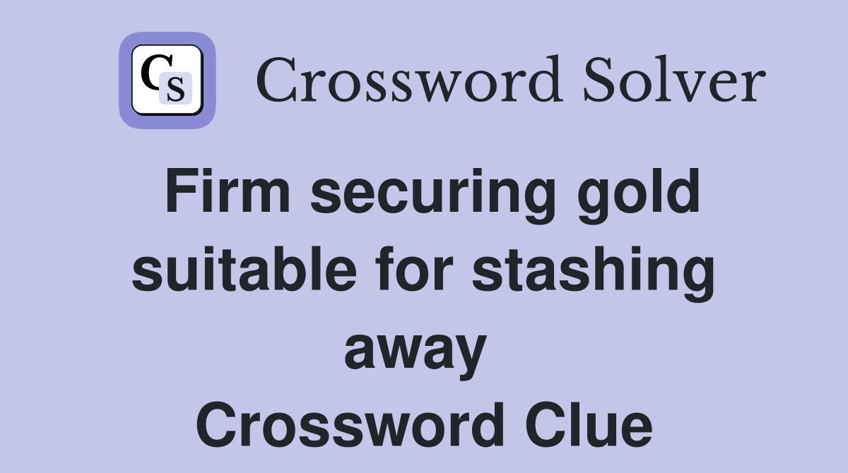 Firm securing gold suitable for stashing away  Crossword Clue
