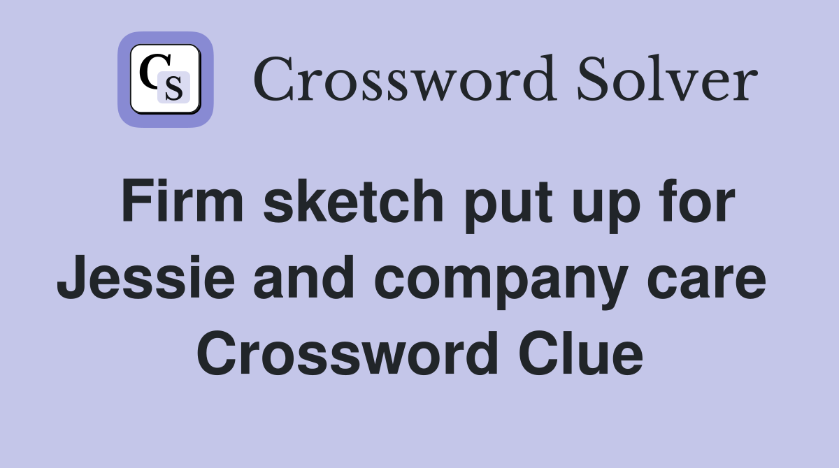 Firm sketch put up for Jessie and company care  Crossword Clue