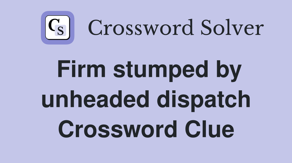 Firm stumped by unheaded dispatch Crossword Clue