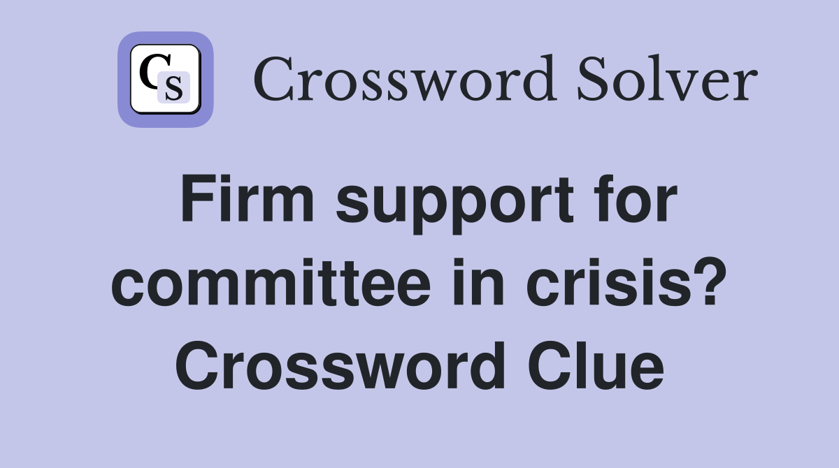 Firm support for committee in crisis? Crossword Clue