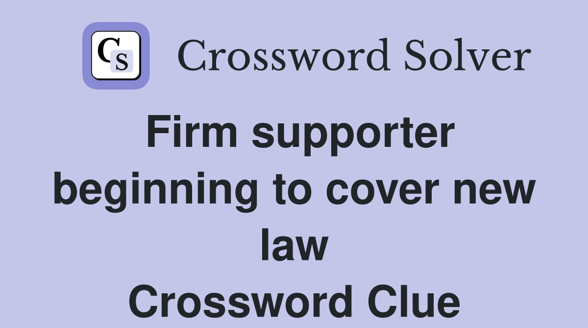 Firm supporter beginning to cover new law Crossword Clue