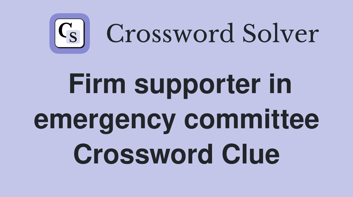 Firm supporter in emergency committee Crossword Clue