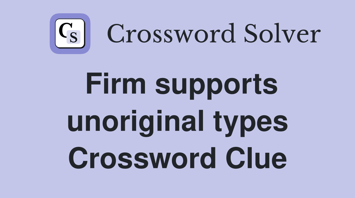 Firm supports unoriginal types Crossword Clue