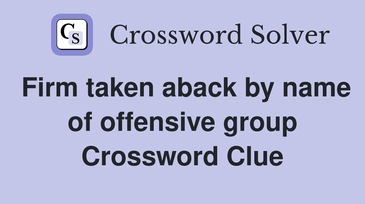 Firm taken aback by name of offensive group Crossword Clue
