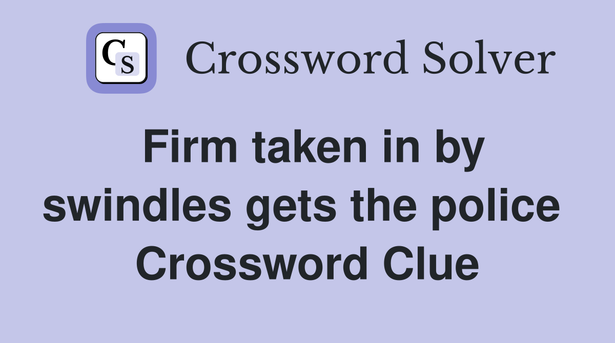 Firm taken in by swindles gets the police  Crossword Clue