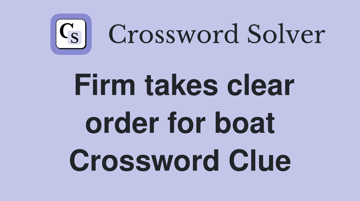 Firm takes clear order for boat Crossword Clue