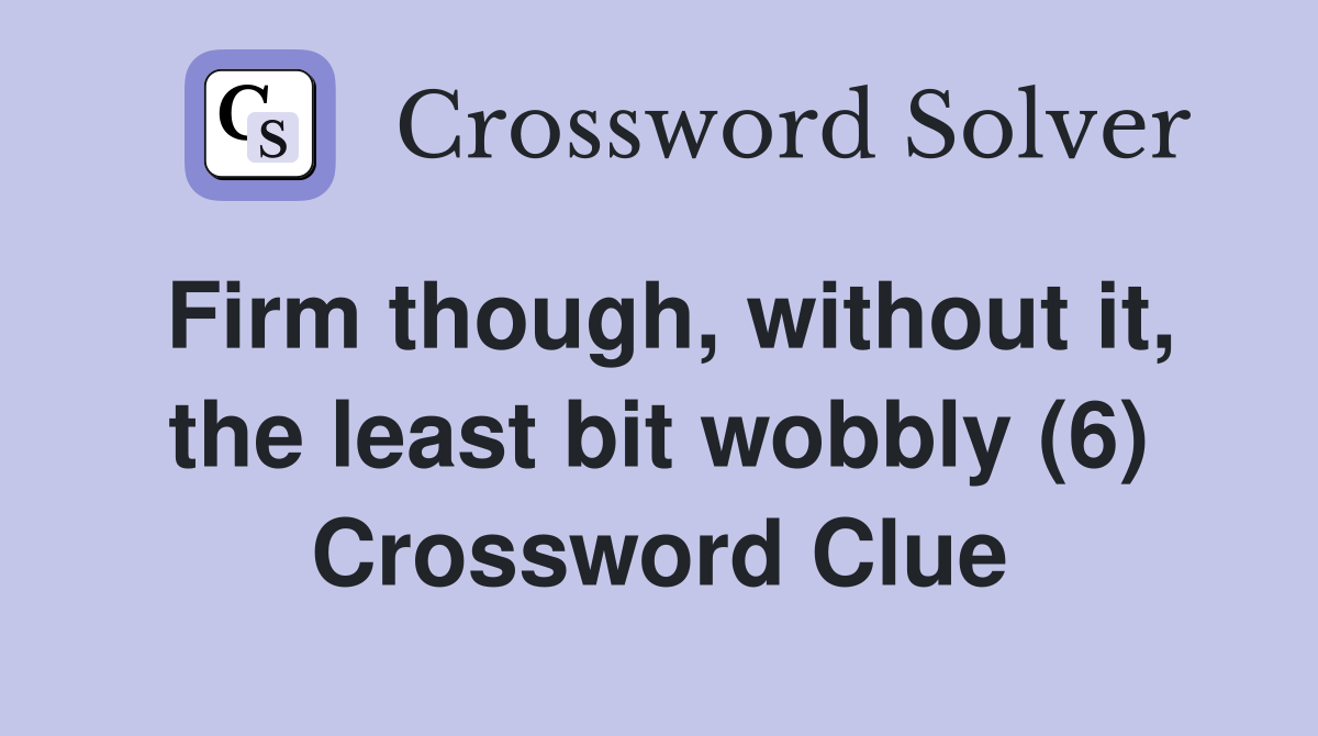 Firm though, without it, the least bit wobbly (6) Crossword Clue