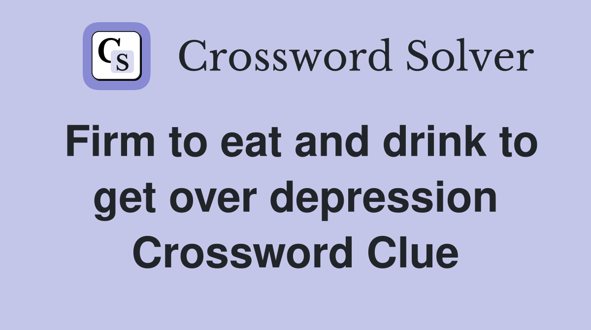 Firm to eat and drink to get over depression Crossword Clue