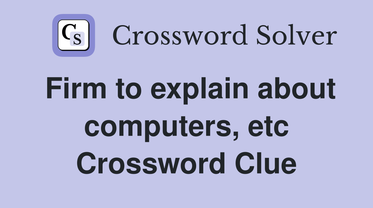 Firm to explain about computers, etc Crossword Clue
