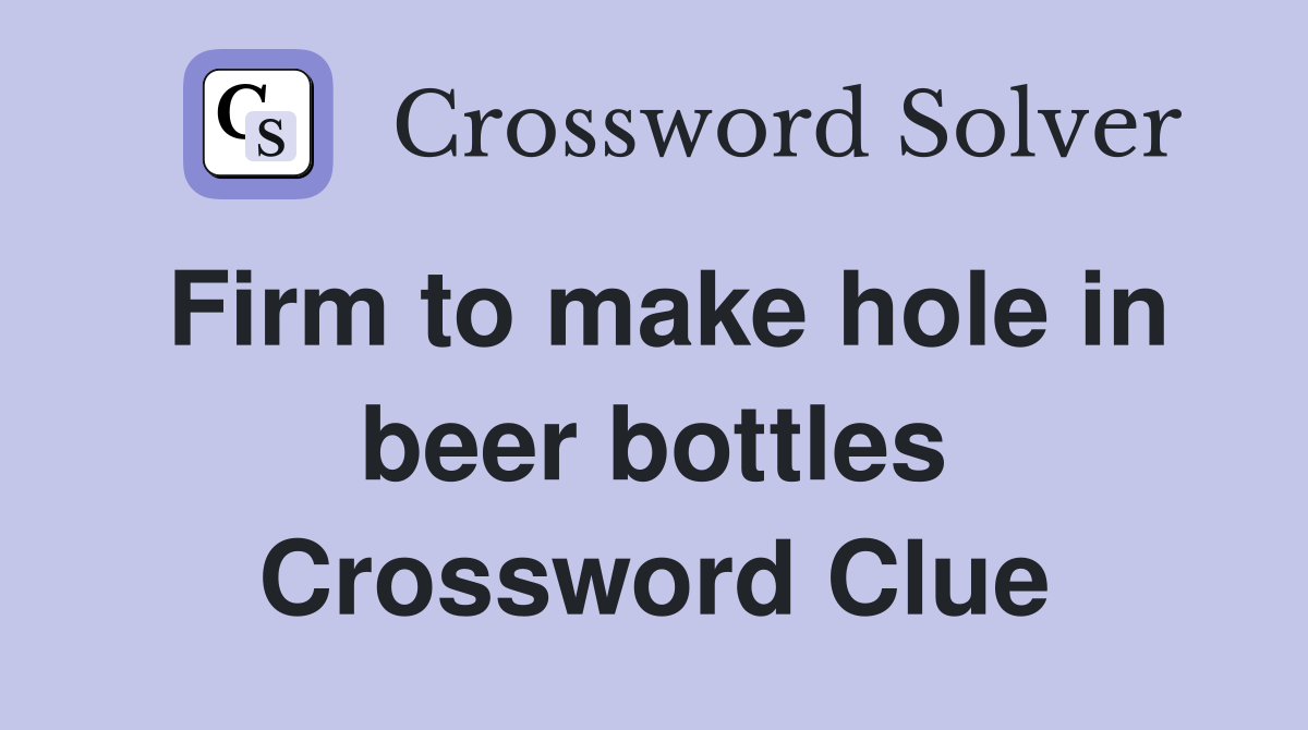 Firm to make hole in beer bottles Crossword Clue