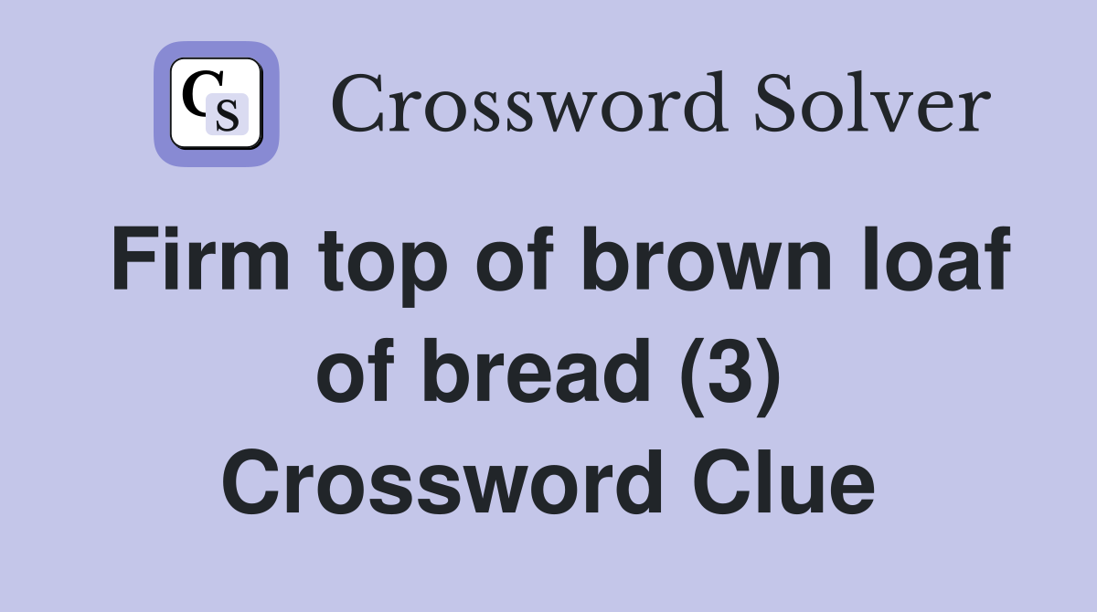 Firm top of brown loaf of bread (3) Crossword Clue