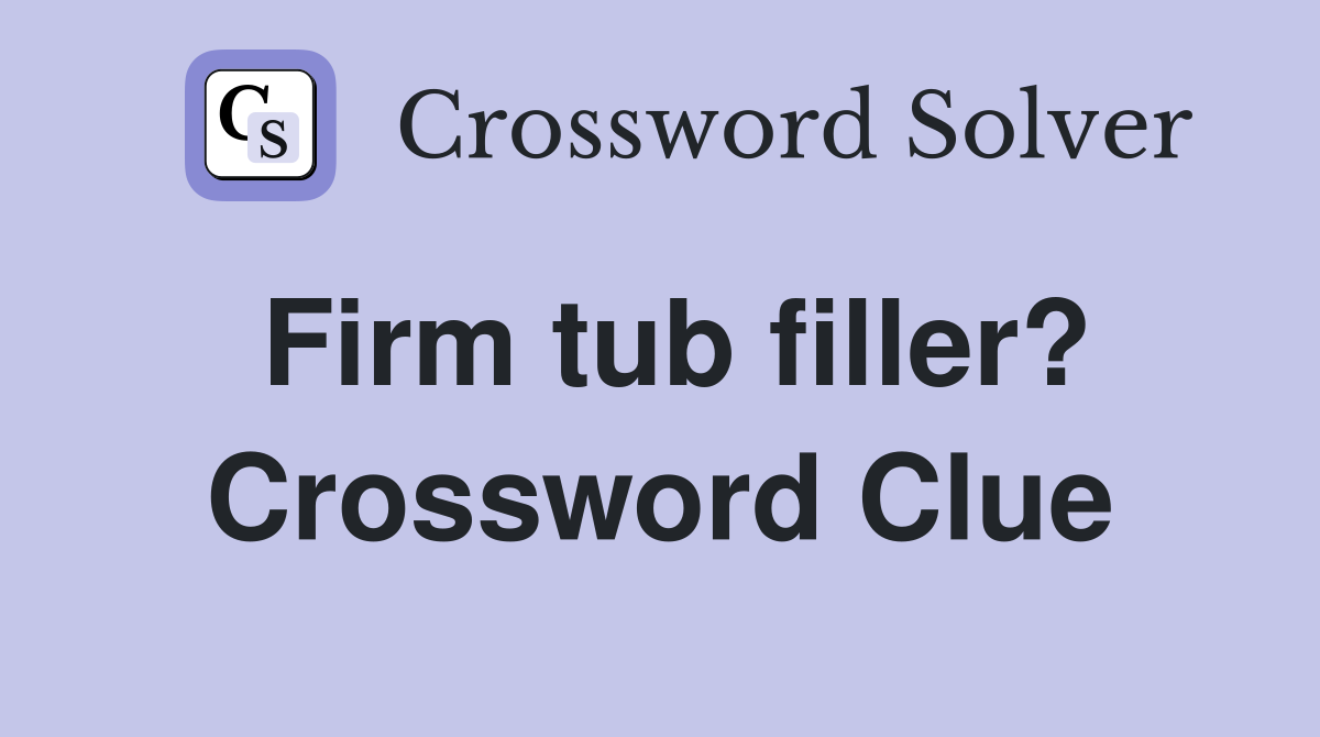 Firm tub filler? Crossword Clue