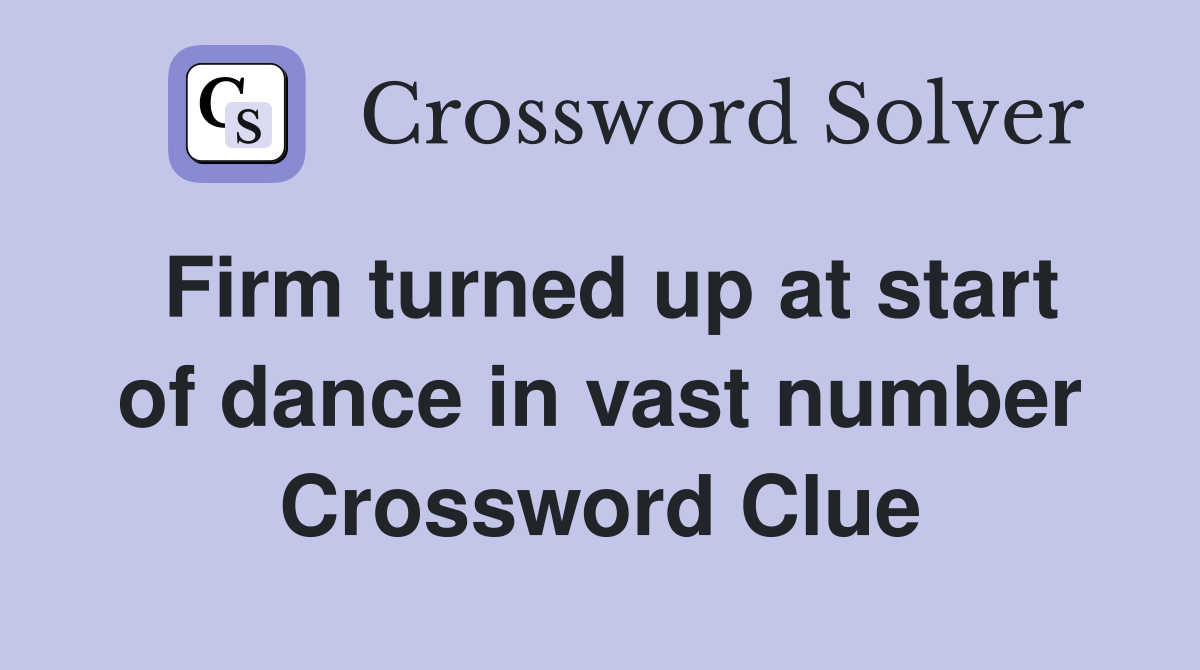 Firm turned up at start of dance in vast number Crossword Clue