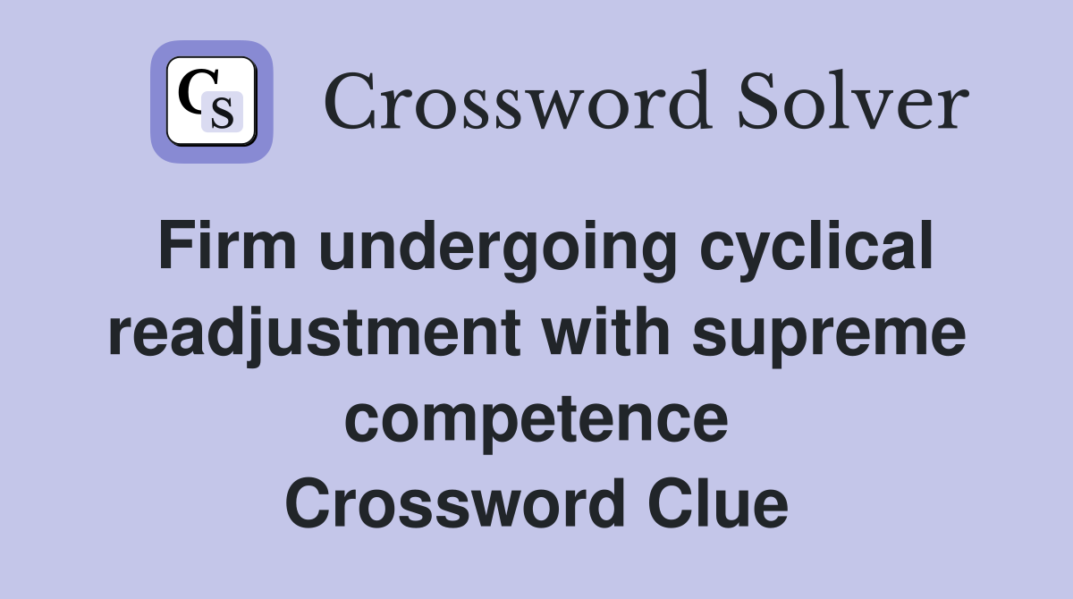 Firm undergoing cyclical readjustment with supreme competence Crossword Clue