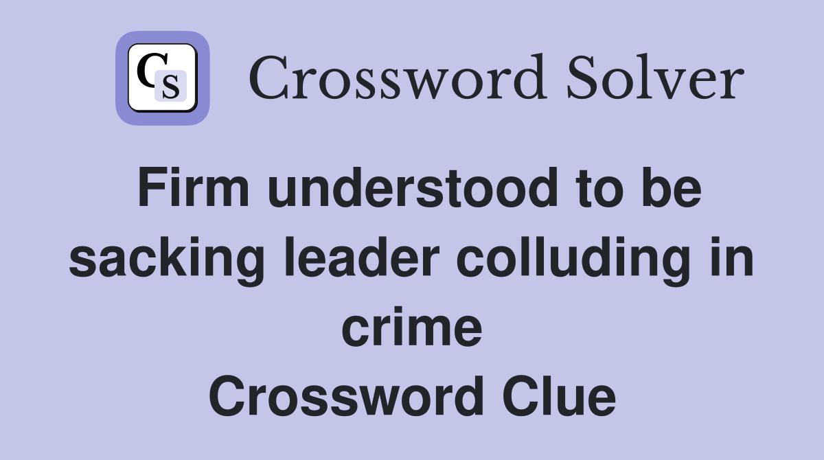 Firm understood to be sacking leader colluding in crime Crossword Clue
