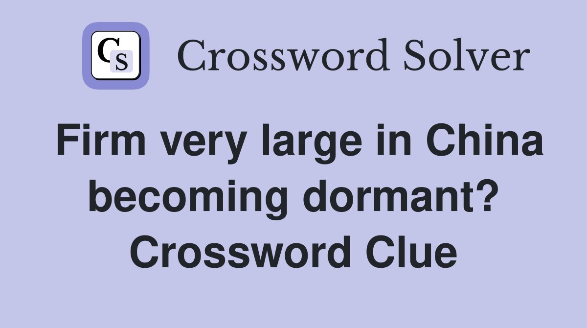 Firm very large in China becoming dormant? Crossword Clue