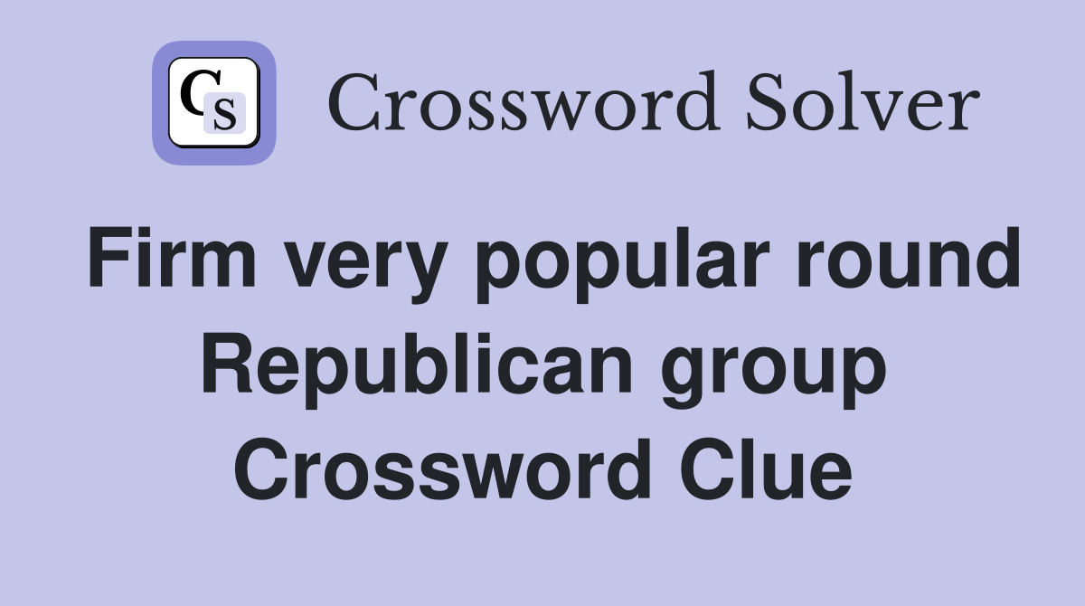 Firm very popular round Republican group Crossword Clue