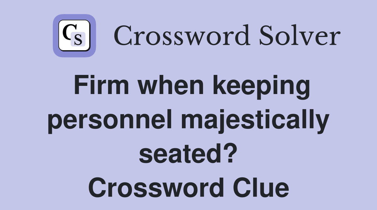 Firm when keeping personnel majestically seated? Crossword Clue
