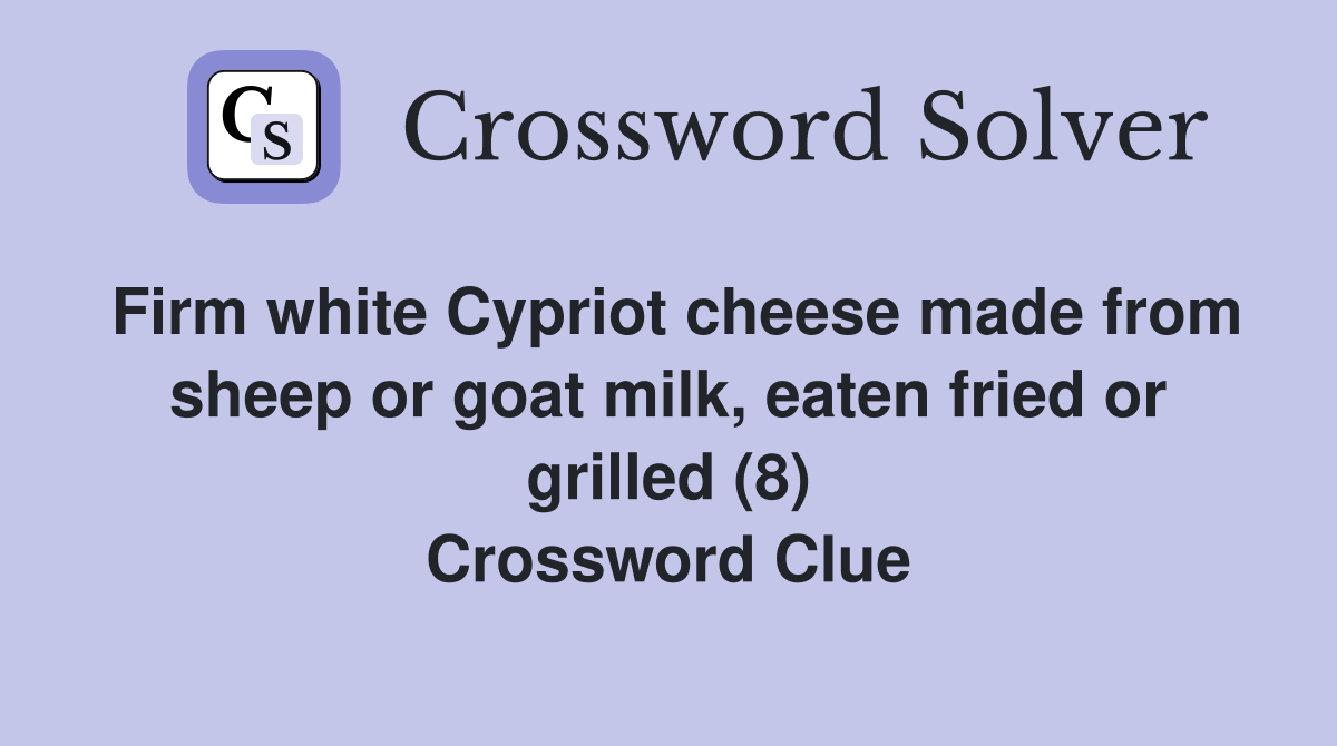 Firm white Cypriot cheese made from sheep or goat milk, eaten fried or grilled (8) Crossword Clue