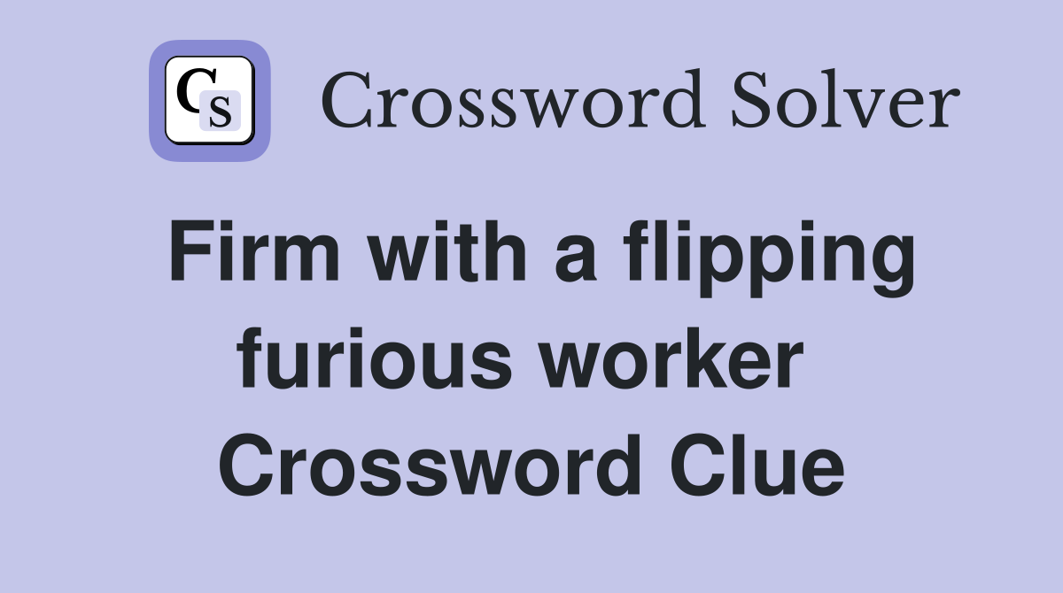 Firm with a flipping furious worker  Crossword Clue