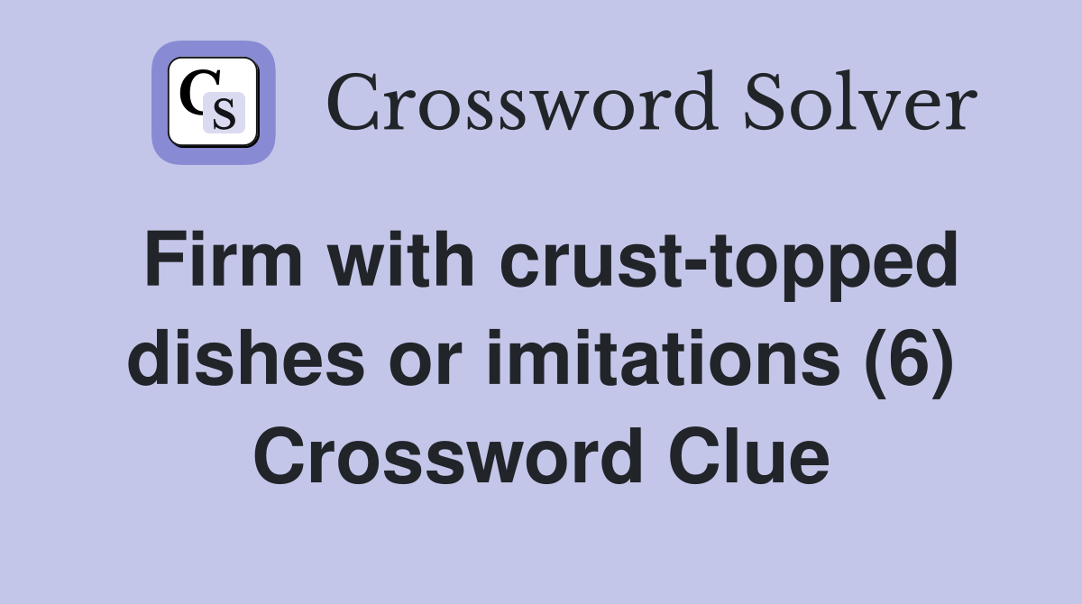 Firm with crust-topped dishes or imitations (6) Crossword Clue
