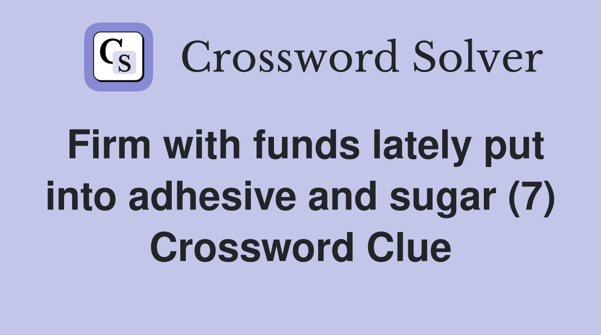 Firm with funds lately put into adhesive and sugar (7) Crossword Clue