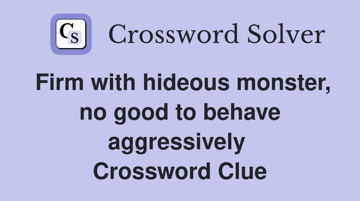 Firm with hideous monster, no good to behave aggressively  Crossword Clue