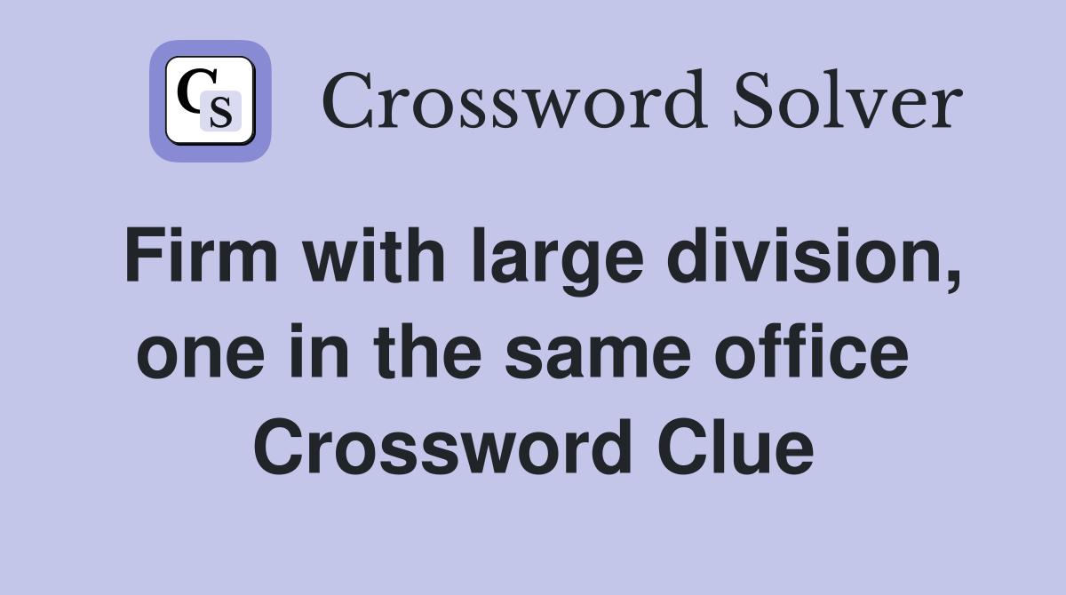 Firm with large division, one in the same office  Crossword Clue