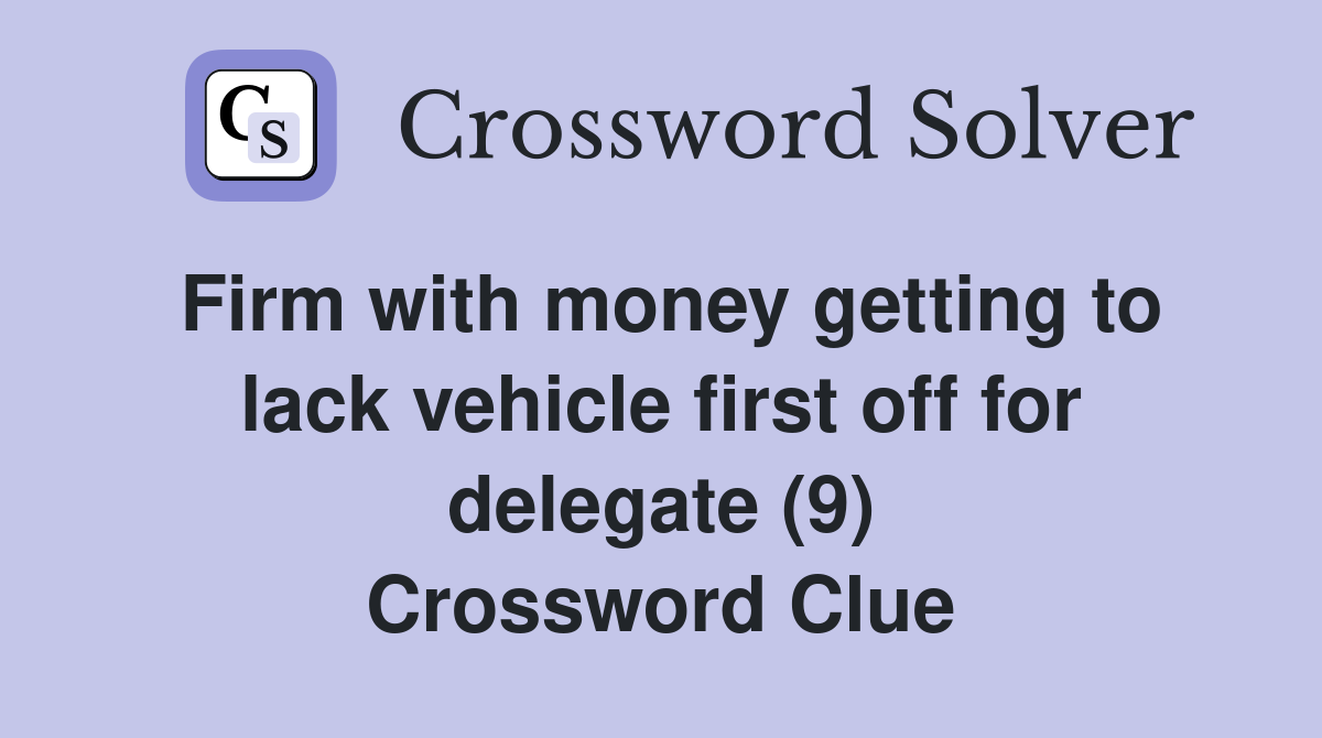 Firm with money getting to lack vehicle first off for delegate (9) Crossword Clue