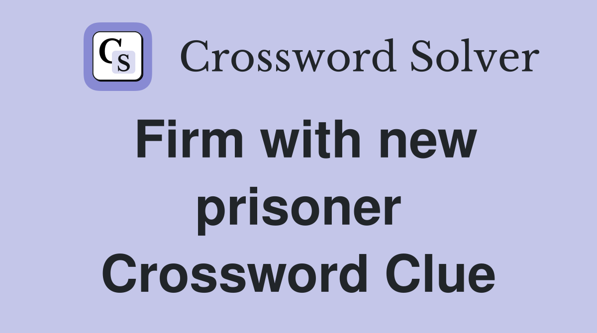 Firm with new prisoner Crossword Clue