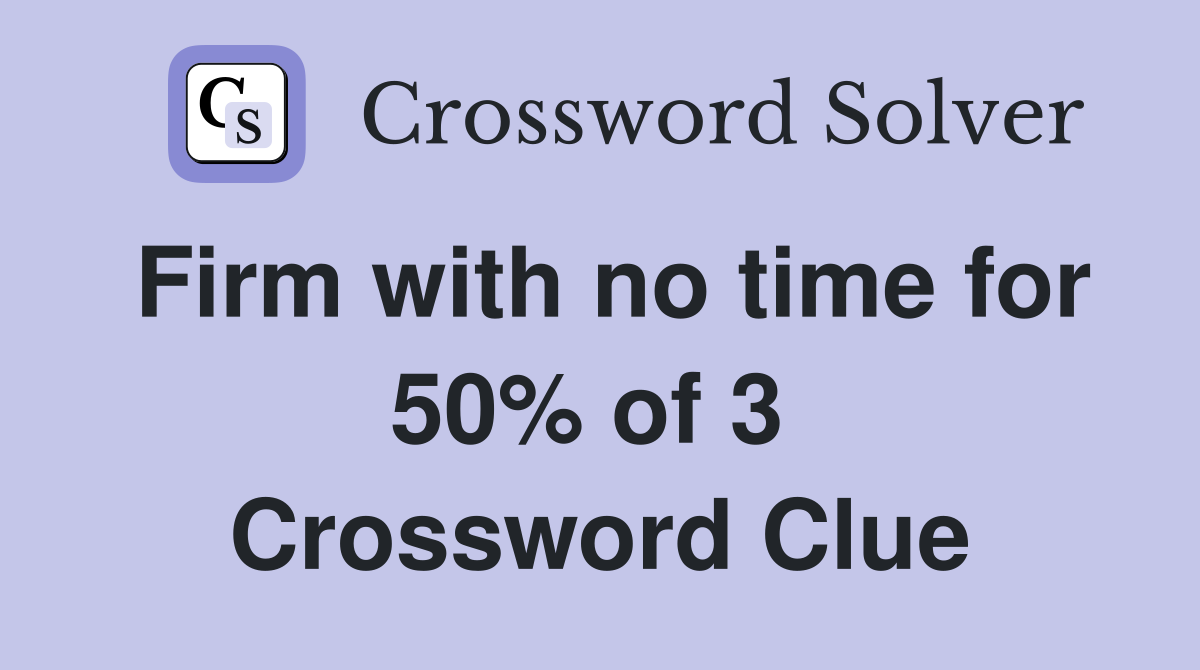 Firm with no time for 50% of 3  Crossword Clue