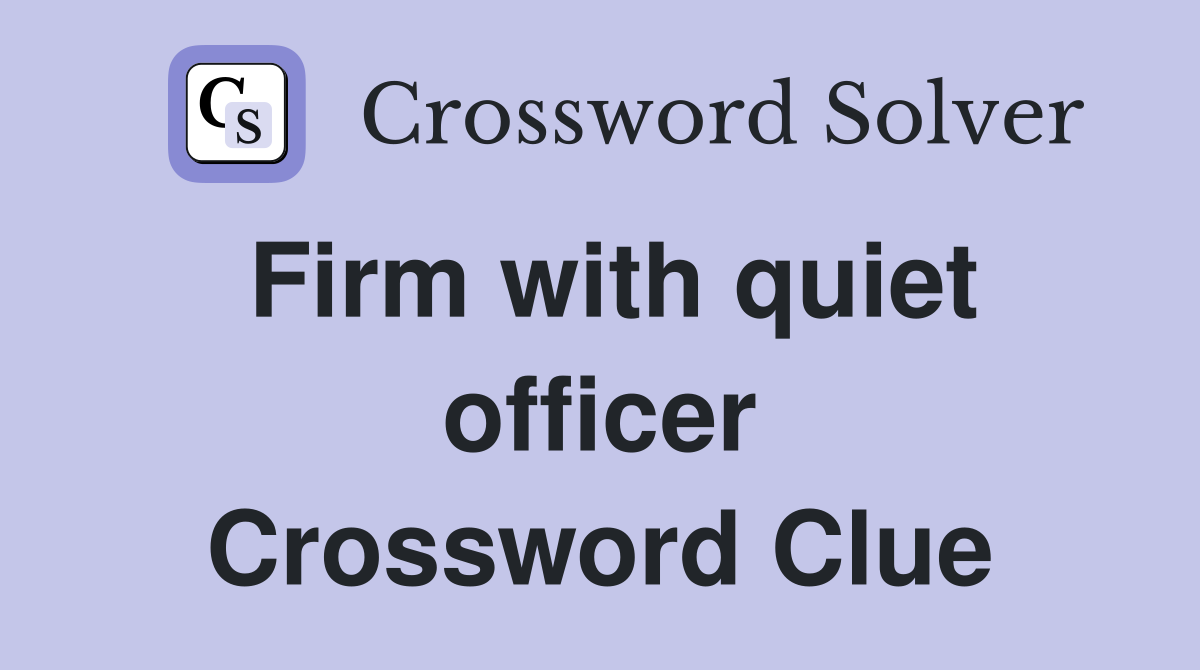 Firm with quiet officer Crossword Clue